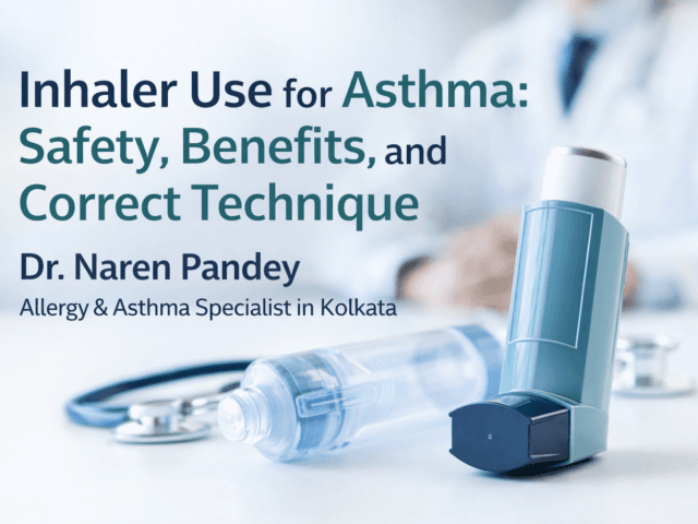 Inhaler Use for Asthma: Benefits, Safety, and Correct Technique Explained by Dr. Naren Pandey, Allergy & Asthma Specialist in Kolkata